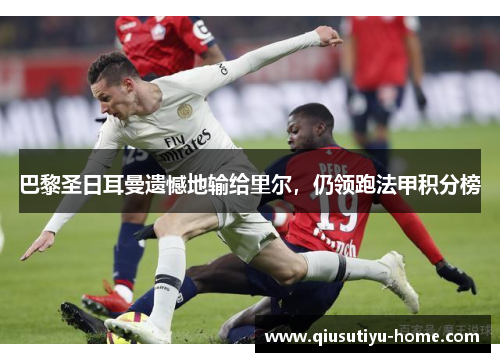 巴黎圣日耳曼遗憾地输给里尔，仍领跑法甲积分榜