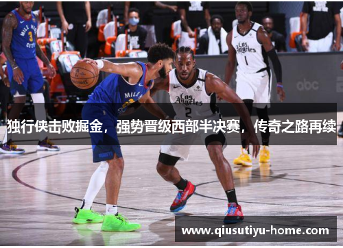 独行侠击败掘金，强势晋级西部半决赛，传奇之路再续