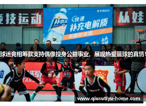 球迷竞相筹款支持偶像投身公益事业，展现热爱篮球的真情！