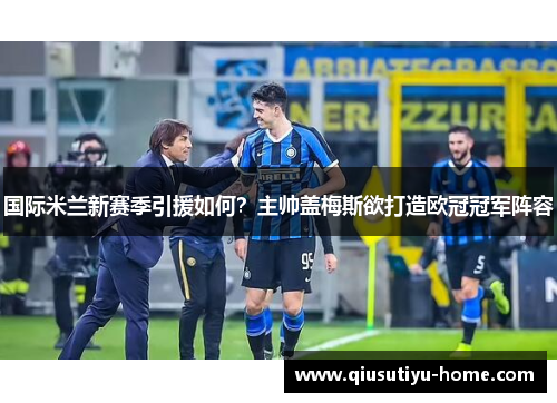 国际米兰新赛季引援如何？主帅盖梅斯欲打造欧冠冠军阵容