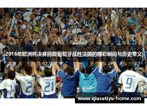 2016年欧洲杯决赛回顾葡萄牙战胜法国的精彩瞬间与历史意义