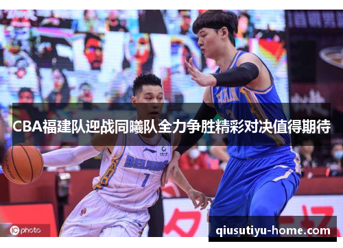 CBA福建队迎战同曦队全力争胜精彩对决值得期待