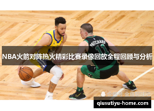 NBA火箭对阵热火精彩比赛录像回放全程回顾与分析
