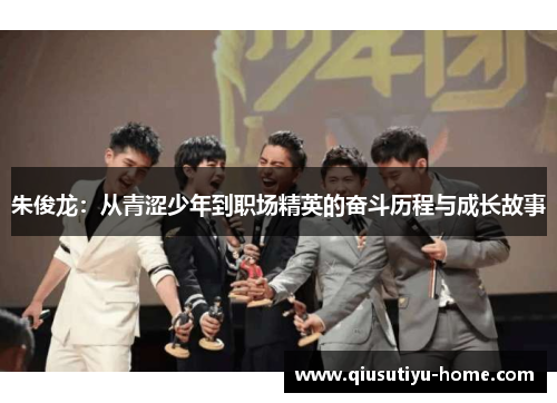 朱俊龙：从青涩少年到职场精英的奋斗历程与成长故事