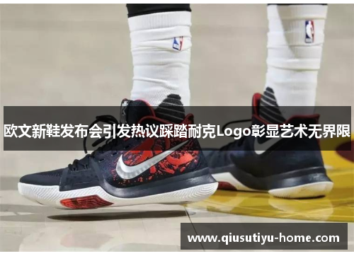欧文新鞋发布会引发热议踩踏耐克Logo彰显艺术无界限