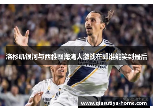 洛杉矶银河与西雅图海湾人激战在即谁能笑到最后