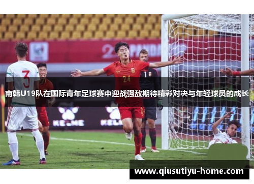 南韩U19队在国际青年足球赛中迎战强敌期待精彩对决与年轻球员的成长