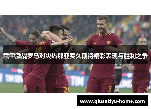 意甲激战罗马对决热那亚麦久期待精彩表现与胜利之争