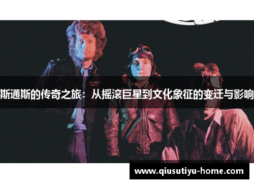 斯通斯的传奇之旅：从摇滚巨星到文化象征的变迁与影响
