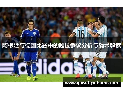 阿根廷与德国比赛中的越位争议分析与战术解读