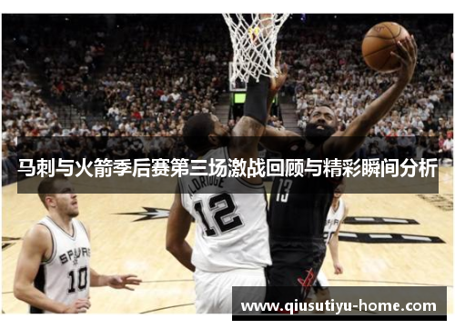 马刺与火箭季后赛第三场激战回顾与精彩瞬间分析