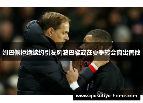 姆巴佩拒绝续约引发风波巴黎或在夏季转会窗出售他